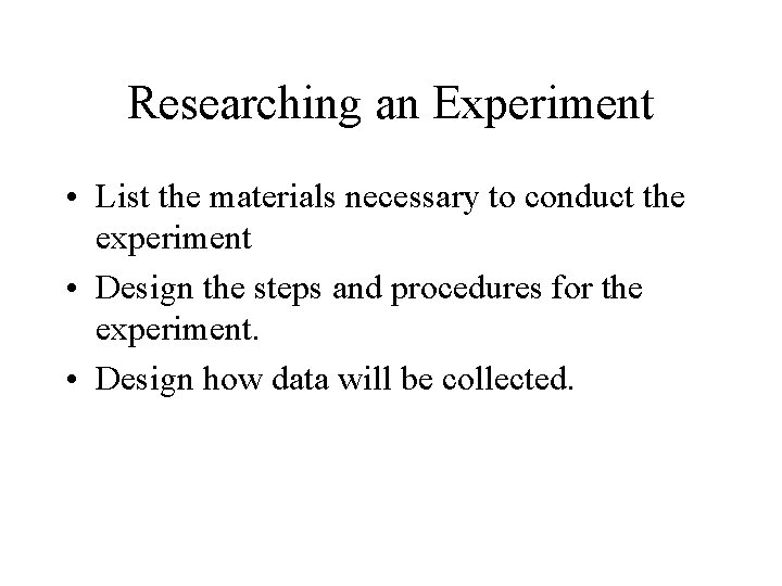 Researching an Experiment • List the materials necessary to conduct the experiment • Design