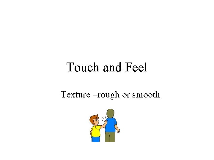 Touch and Feel Texture –rough or smooth 