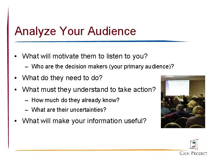 Analyze Your Audience • What will motivate them to listen to you? – Who
