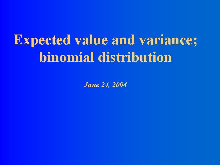 Expected value and variance; binomial distribution June 24, 2004 