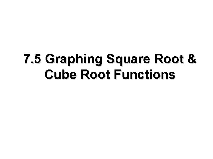 7. 5 Graphing Square Root & Cube Root Functions 