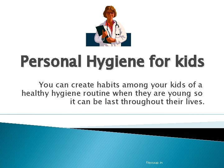 Personal Hygiene for kids You can create habits among your kids of a healthy