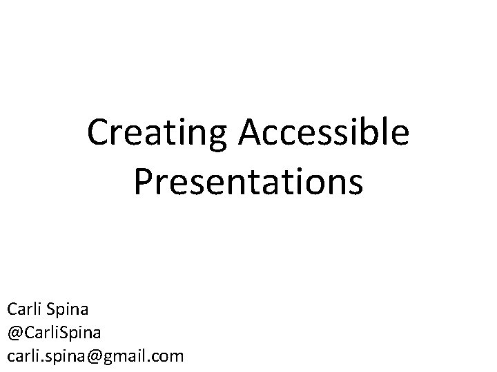 Creating Accessible Presentations Carli Spina @Carli. Spina carli. spina@gmail. com 