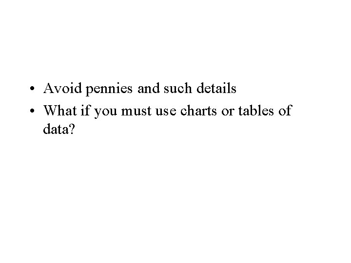  • Avoid pennies and such details • What if you must use charts