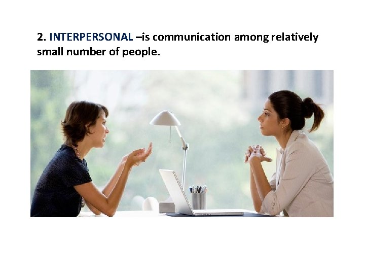 2. INTERPERSONAL –is communication among relatively small number of people. 