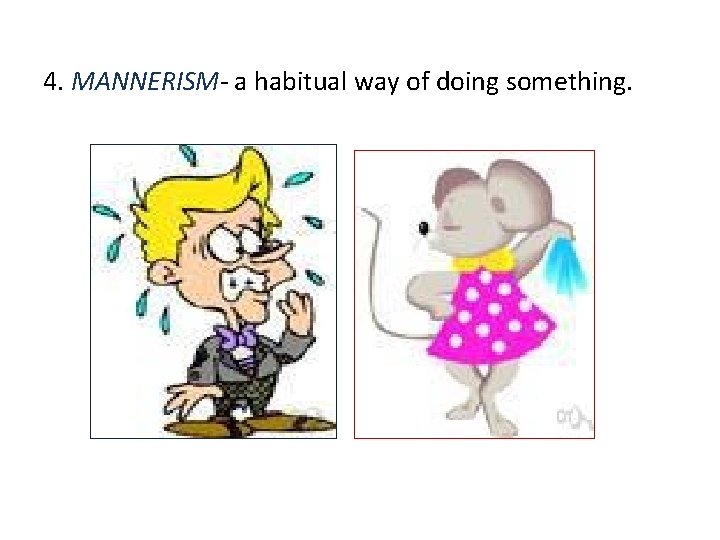 4. MANNERISM- a habitual way of doing something. 