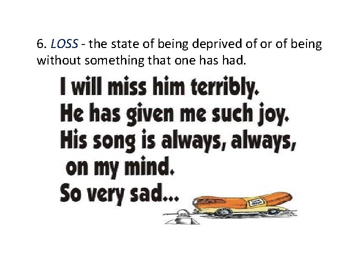 6. LOSS - the state of being deprived of or of being without something