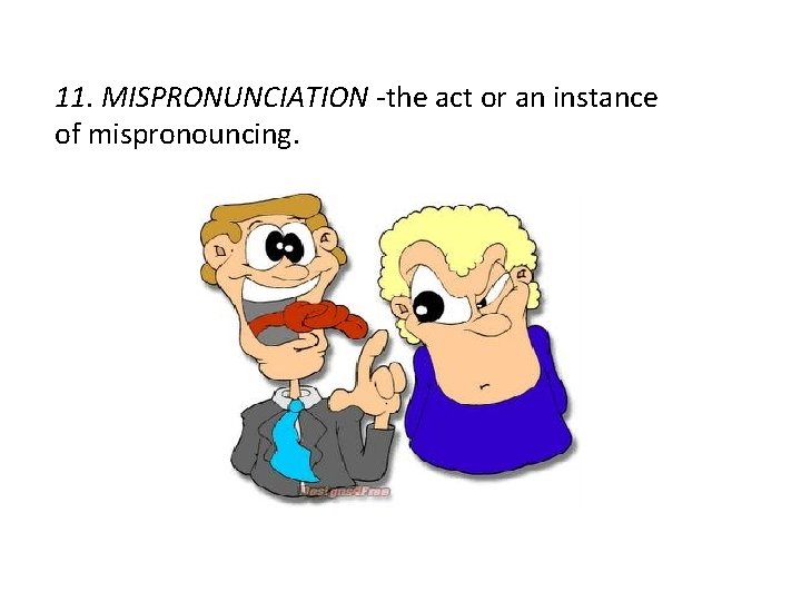 11. MISPRONUNCIATION -the act or an instance of mispronouncing. 