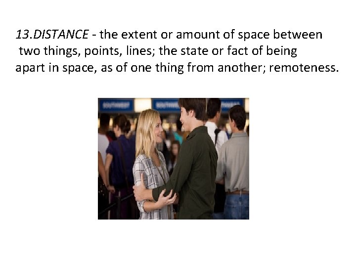 13. DISTANCE - the extent or amount of space between two things, points, lines;