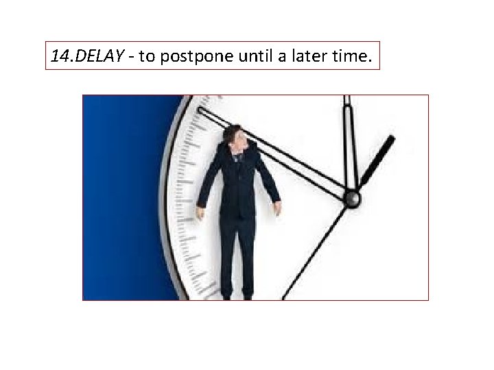 14. DELAY - to postpone until a later time. 