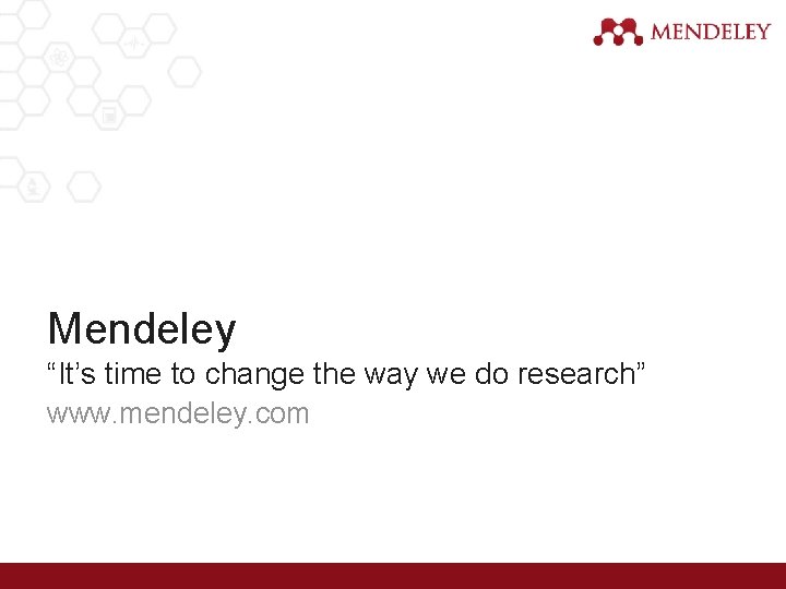 Mendeley “It’s time to change the way we do research” www. mendeley. com 