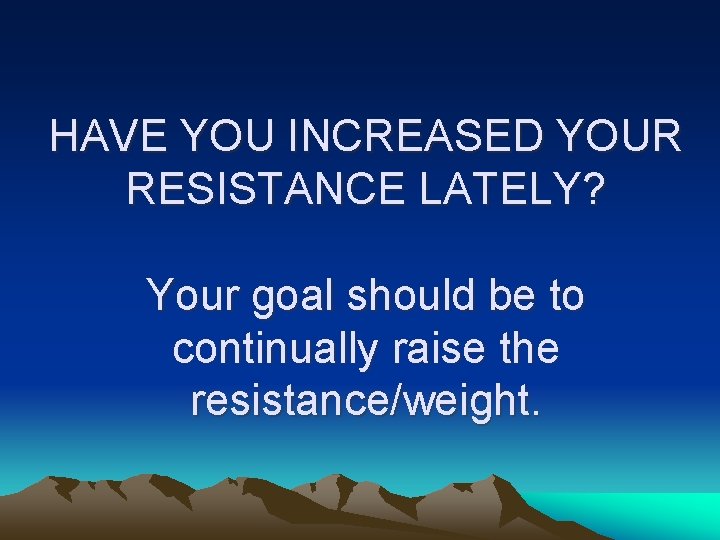 HAVE YOU INCREASED YOUR RESISTANCE LATELY? Your goal should be to continually raise the