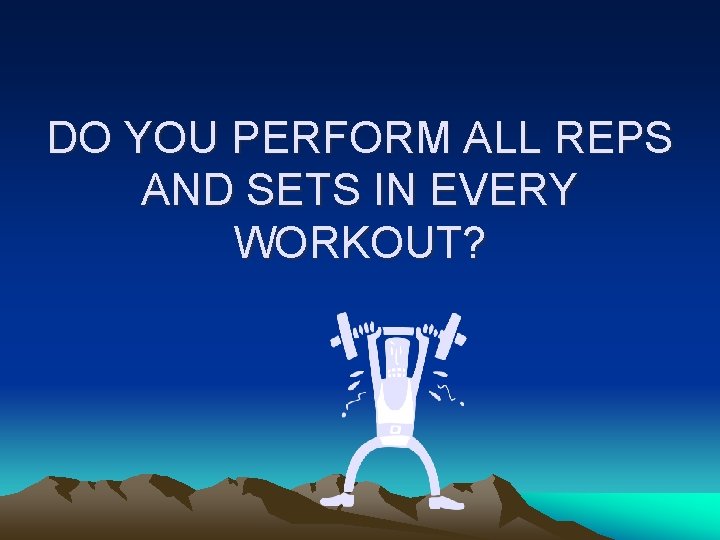 DO YOU PERFORM ALL REPS AND SETS IN EVERY WORKOUT? 