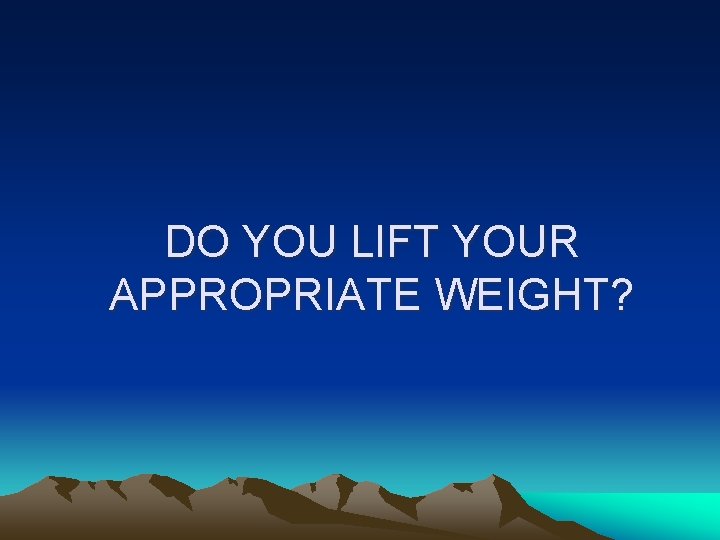 DO YOU LIFT YOUR APPROPRIATE WEIGHT? 