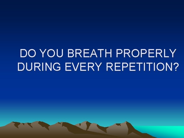 DO YOU BREATH PROPERLY DURING EVERY REPETITION? 