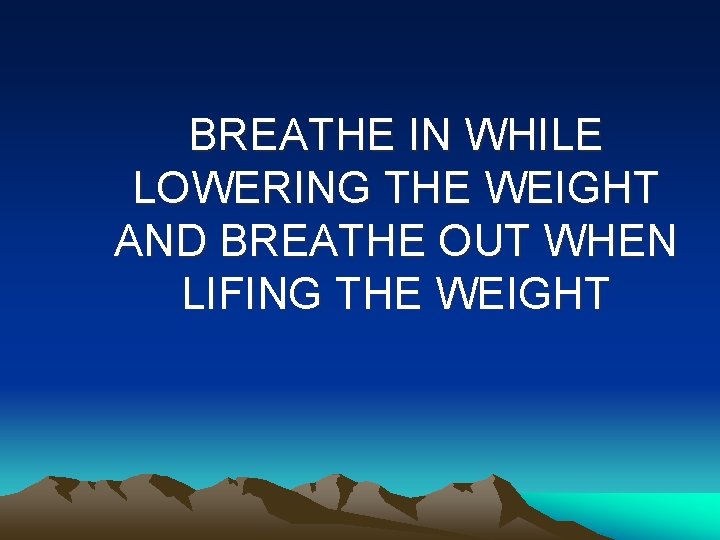 BREATHE IN WHILE LOWERING THE WEIGHT AND BREATHE OUT WHEN LIFING THE WEIGHT 