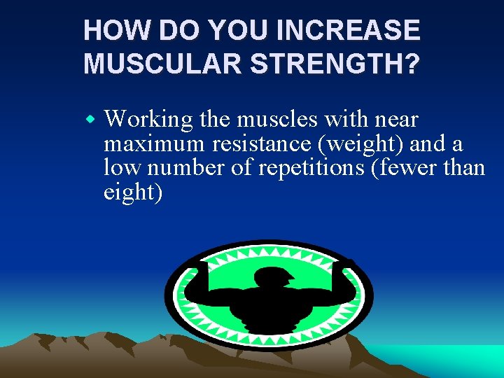 HOW DO YOU INCREASE MUSCULAR STRENGTH? w Working the muscles with near maximum resistance