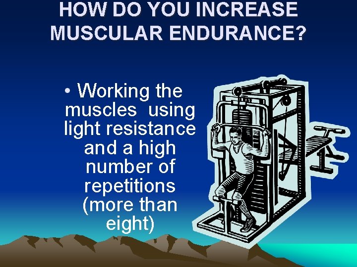 HOW DO YOU INCREASE MUSCULAR ENDURANCE? • Working the muscles using light resistance and