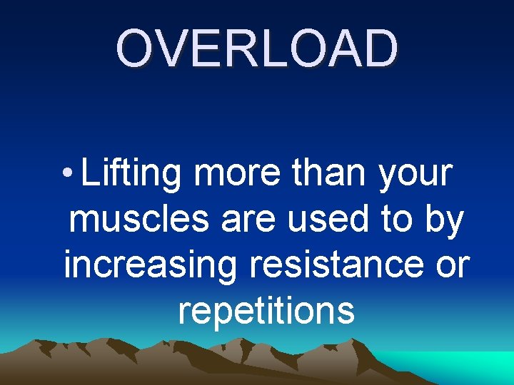 OVERLOAD • Lifting more than your muscles are used to by increasing resistance or