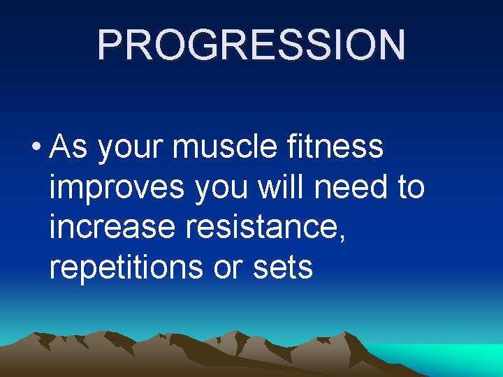 PROGRESSION • As your muscle fitness improves you will need to increase resistance, repetitions