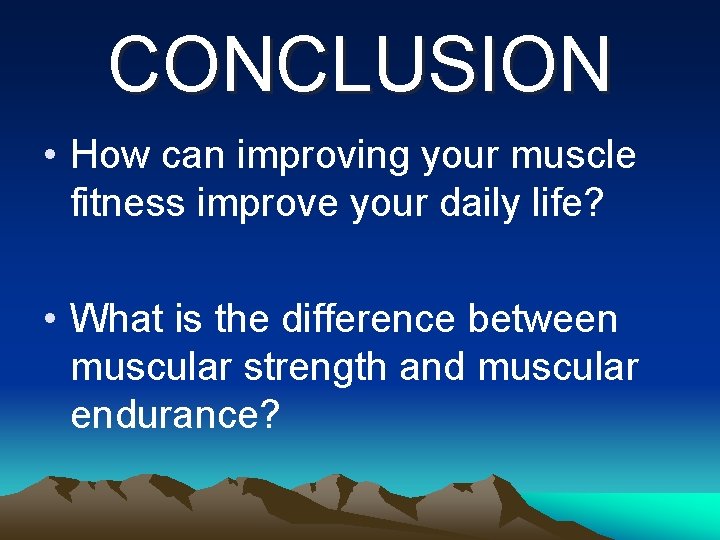 CONCLUSION • How can improving your muscle fitness improve your daily life? • What