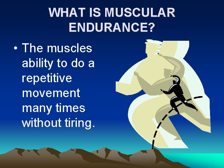 WHAT IS MUSCULAR ENDURANCE? • The muscles ability to do a repetitive movement many