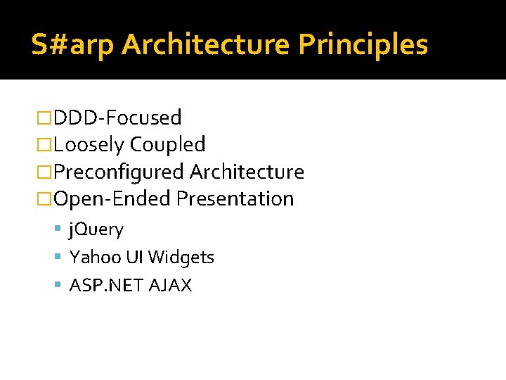 S#arp Architecture Principles �DDD-Focused �Loosely Coupled �Preconfigured Architecture �Open-Ended Presentation j. Query Yahoo UI