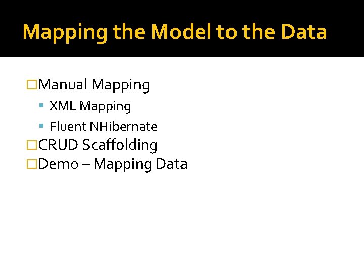 Mapping the Model to the Data �Manual Mapping XML Mapping Fluent NHibernate �CRUD Scaffolding