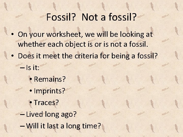 Fossil? Not a fossil? • On your worksheet, we will be looking at whether