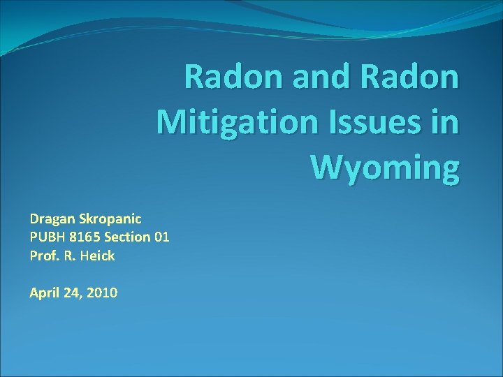 Radon and Radon Mitigation Issues in Wyoming Dragan Skropanic PUBH 8165 Section 01 Prof.