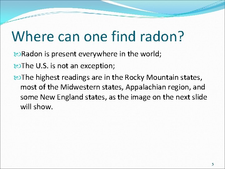 Where can one find radon? Radon is present everywhere in the world; The U.