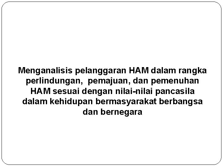 Menganalisis pelanggaran HAM dalam rangka perlindungan, pemajuan, dan pemenuhan HAM sesuai dengan nilai-nilai pancasila