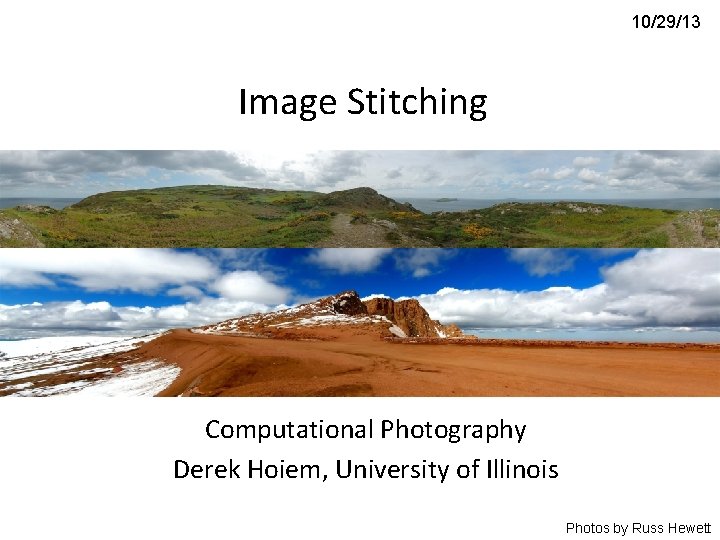 10/29/13 Image Stitching Computational Photography Derek Hoiem, University of Illinois Photos by Russ Hewett