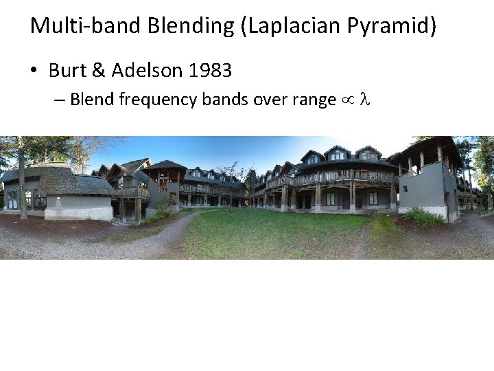 Multi-band Blending (Laplacian Pyramid) • Burt & Adelson 1983 – Blend frequency bands over