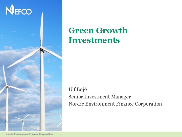 Green Growth Investments Ulf Bojö Senior Investment Manager Nordic Environment Finance Corporation 