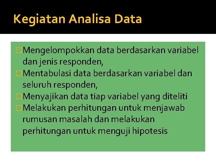 Kegiatan Analisa Data �Mengelompokkan data berdasarkan variabel dan jenis responden, �Mentabulasi data berdasarkan variabel