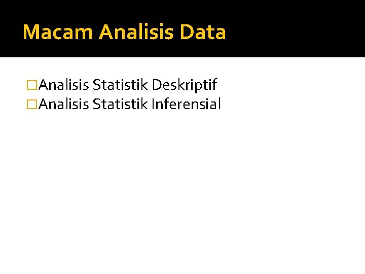 Macam Analisis Data �Analisis Statistik Deskriptif �Analisis Statistik Inferensial 