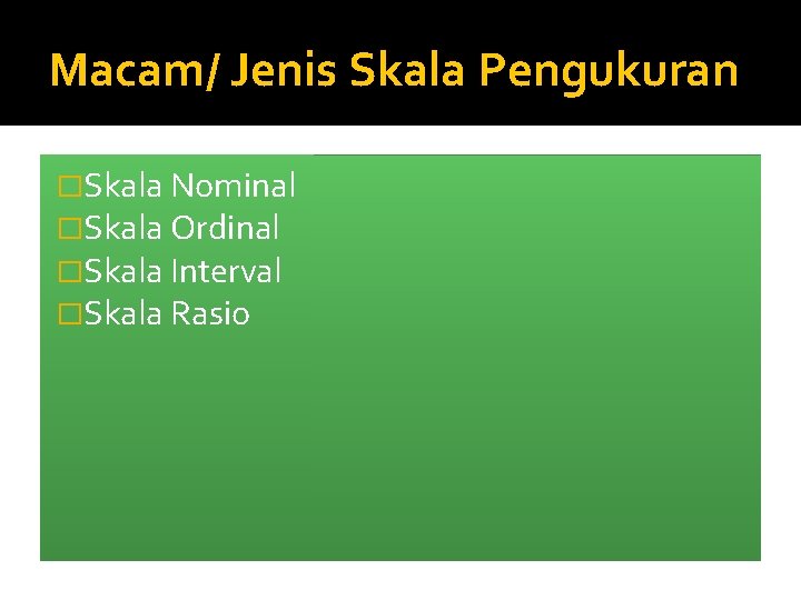 Macam/ Jenis Skala Pengukuran �Skala Nominal �Skala Ordinal �Skala Interval �Skala Rasio 