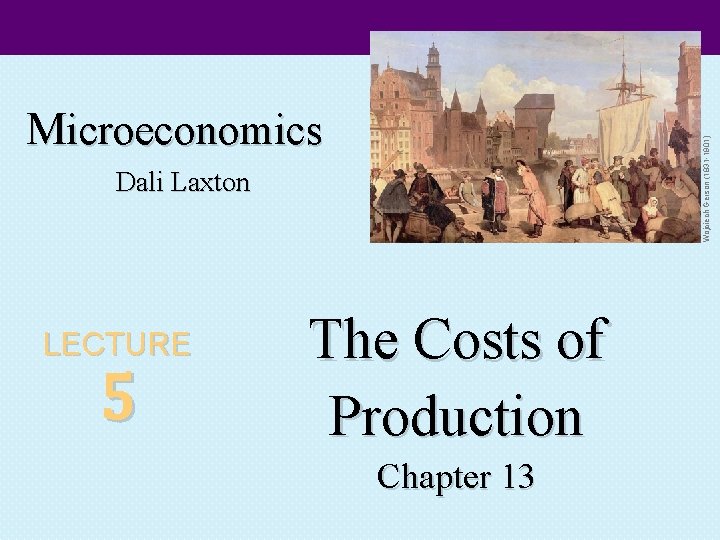 Wojciech Gerson (1831 -1901) Microeconomics Dali Laxton LECTURE 5 The Costs of Production Chapter