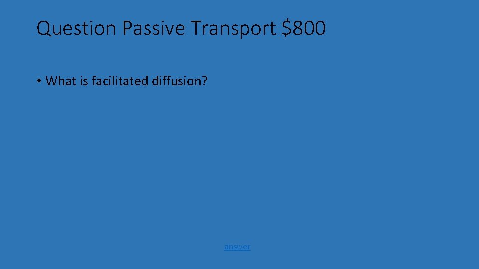Question Passive Transport $800 • What is facilitated diffusion? answer 