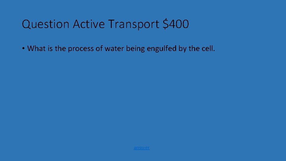 Question Active Transport $400 • What is the process of water being engulfed by