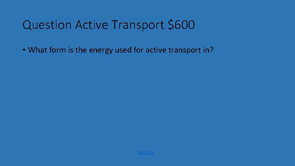 Question Active Transport $600 • What form is the energy used for active transport