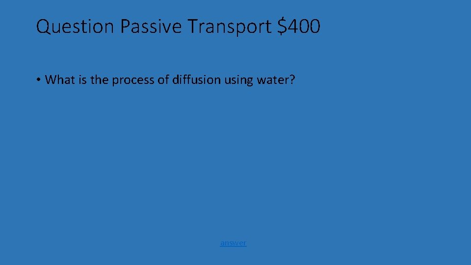 Question Passive Transport $400 • What is the process of diffusion using water? answer