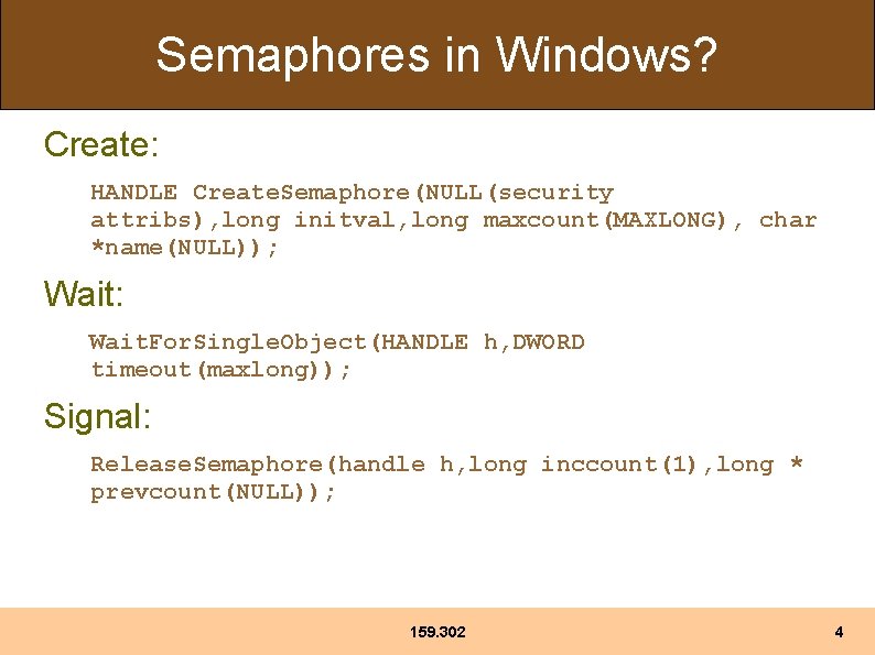 Semaphores in Windows? Create: HANDLE Create. Semaphore(NULL(security attribs), long initval, long maxcount(MAXLONG), char *name(NULL));