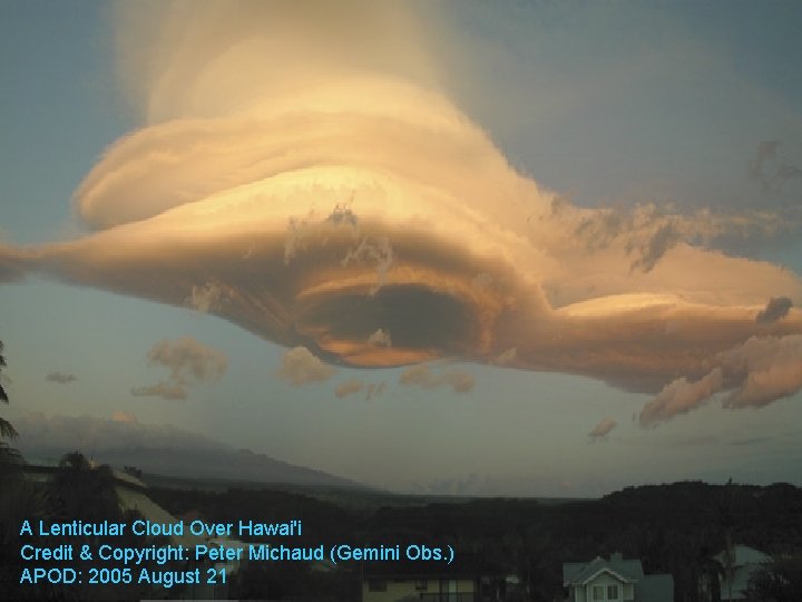 A Lenticular Cloud Over Hawai'i Credit & Copyright: Peter Michaud (Gemini Obs. ) APOD: