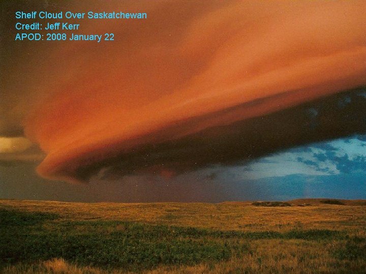 Shelf Cloud Over Saskatchewan Credit: Jeff Kerr APOD: 2008 January 22 