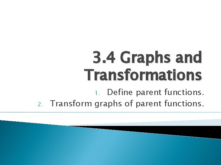 3. 4 Graphs and Transformations Define parent functions. Transform graphs of parent functions. 1.