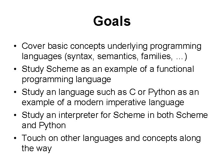 Goals • Cover basic concepts underlying programming languages (syntax, semantics, families, …) • Study