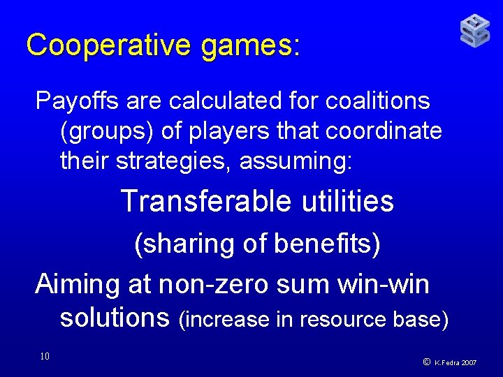 Cooperative games: Payoffs are calculated for coalitions (groups) of players that coordinate their strategies,
