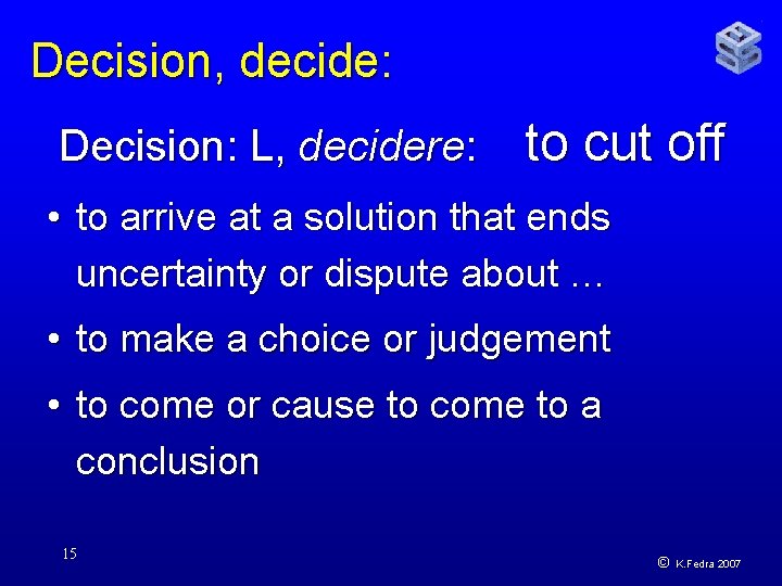 Decision, decide: Decision: L, decidere: to cut off • to arrive at a solution